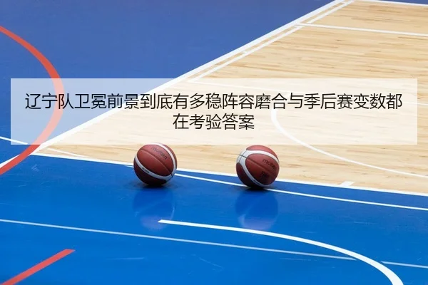 辽宁队卫冕前景到底有多稳阵容磨合与季后赛变数都在考验答案（aiyouxi）